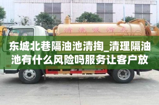 東城北巷隔油池清掏_清理隔油池有什么風(fēng)險(xiǎn)嗎服務(wù)讓客戶放心