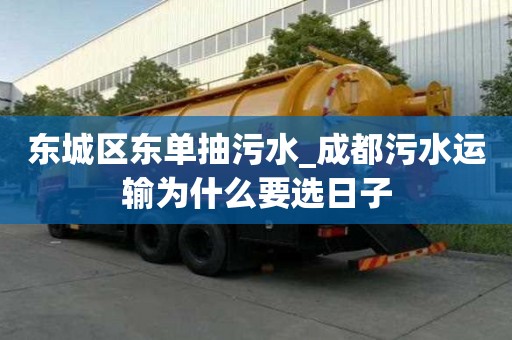 東城區東單抽污水_成都污水運輸為什么要選日子