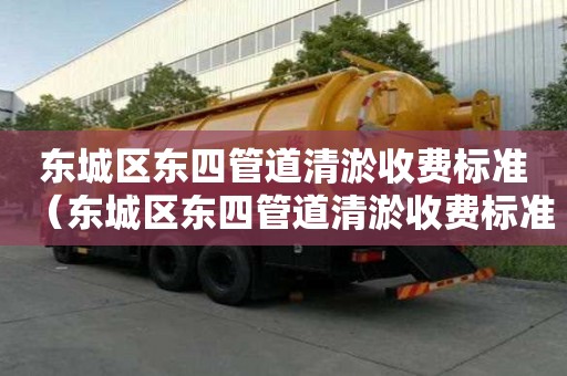 東城區(qū)東四管道清淤收費(fèi)標(biāo)準(zhǔn)（東城區(qū)東四管道清淤收費(fèi)標(biāo)準(zhǔn)最新）