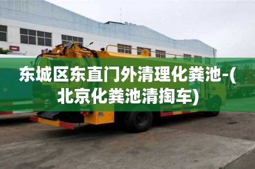 東城區(qū)東直門外清理化糞池-(北京化糞池清掏車)