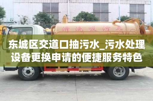 東城區交道口抽污水_污水處理設備更換申請的便捷服務特色