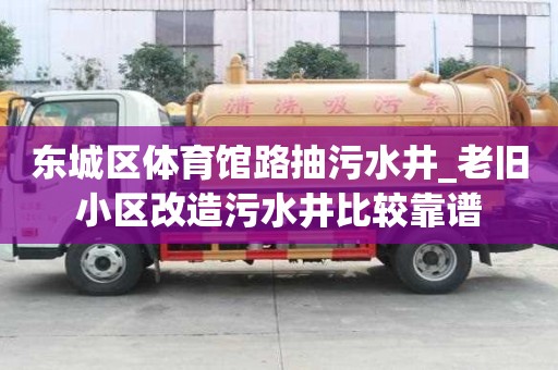 東城區體育館路抽污水井_老舊小區改造污水井比較靠譜