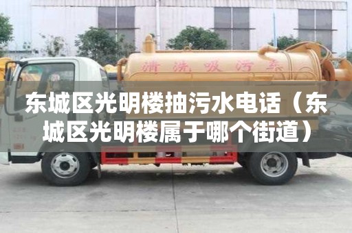 東城區光明樓抽污水電話（東城區光明樓屬于哪個街道）