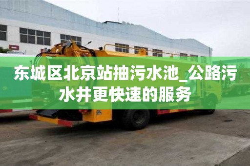 東城區北京站抽污水池_公路污水井更快速的服務