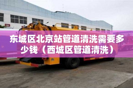 東城區北京站管道清洗需要多少錢（西城區管道清洗）