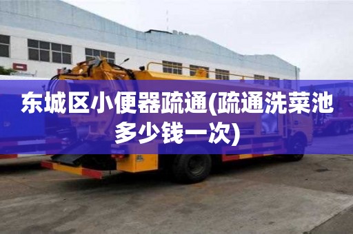 東城區(qū)小便器疏通(疏通洗菜池多少錢一次)
