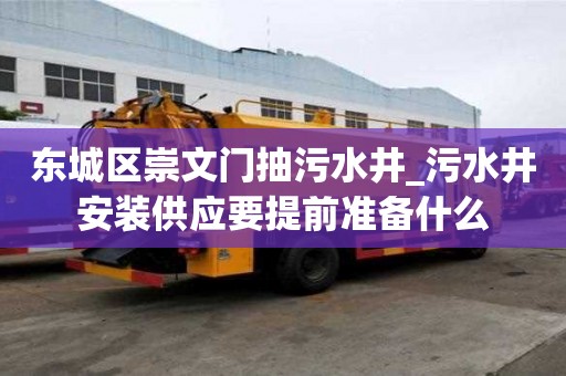 東城區崇文門抽污水井_污水井安裝供應要提前準備什么