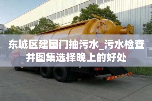 東城區建國門抽污水_污水檢查井圖集選擇晚上的好處