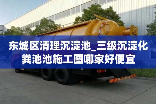 東城區清理沉淀池_三級沉淀化糞池池施工圖哪家好便宜