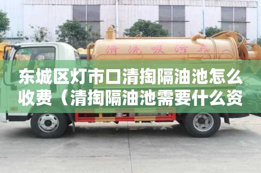 東城區(qū)燈市口清掏隔油池怎么收費(fèi)(清掏隔油池需要什么資質(zhì)) 東城區(qū)燈市口清掏隔油池怎么收費(fèi)(清掏隔油池需要什么資質(zhì))