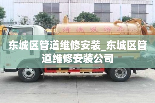 東城區管道維修安裝_東城區管道維修安裝公司