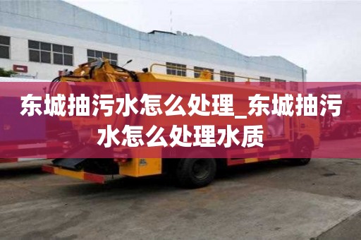 東城抽污水怎么處理_東城抽污水怎么處理水質