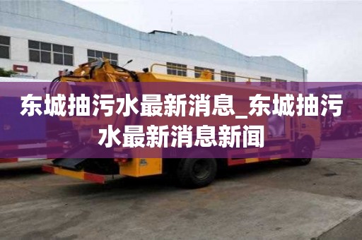 東城抽污水最新消息_東城抽污水最新消息新聞