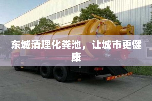 東城清理化糞池，讓城市更健康