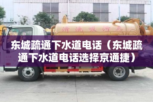 東城疏通下水道電話（東城疏通下水道電話選擇京通捷）