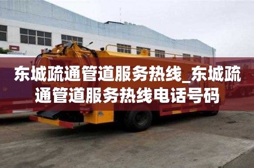 東城疏通管道服務熱線_東城疏通管道服務熱線電話號碼