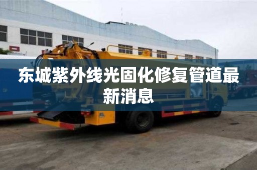 東城紫外線光固化修復管道最新消息