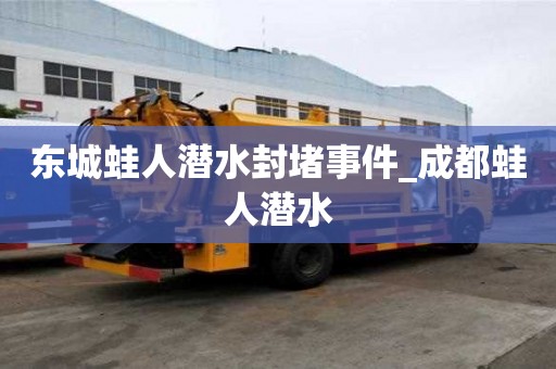 東城蛙人潛水封堵事件_成都蛙人潛水
