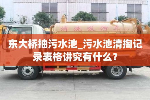 東大橋抽污水池_污水池清掏記錄表格講究有什么？