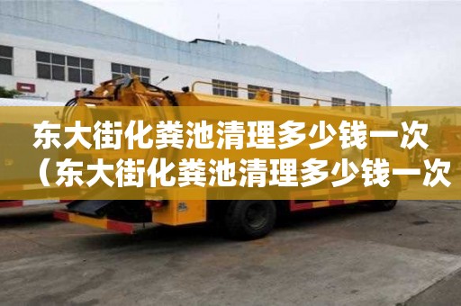 東大街化糞池清理多少錢一次（東大街化糞池清理多少錢一次啊）