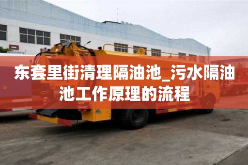 東套里街清理隔油池_污水隔油池工作原理的流程