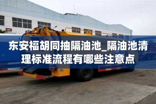 東安福胡同抽隔油池_隔油池清理標(biāo)準(zhǔn)流程有哪些注意點(diǎn)