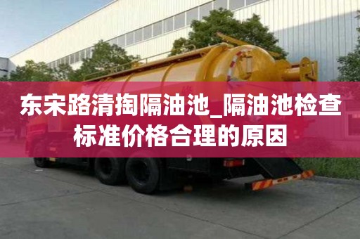 東宋路清掏隔油池_隔油池檢查標準價格合理的原因