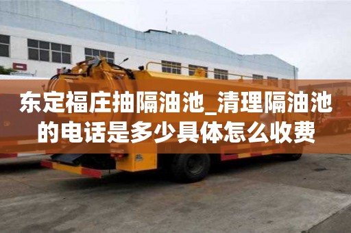 東定福莊抽隔油池_清理隔油池的電話是多少具體怎么收費(fèi)