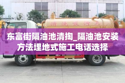 東富街隔油池清掏_隔油池安裝方法埋地式施工電話選擇