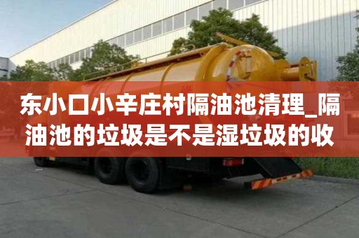 東小口小辛莊村隔油池清理_隔油池的垃圾是不是濕垃圾的收費(fèi)標(biāo)準(zhǔn)