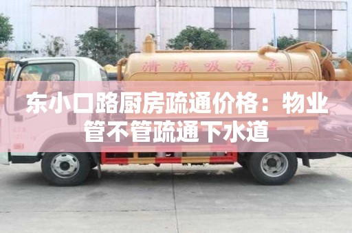 東小口路廚房疏通價格：物業管不管疏通下水道