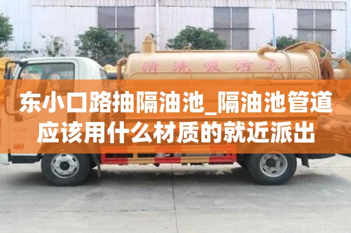 東小口路抽隔油池_隔油池管道應(yīng)該用什么材質(zhì)的就近派出