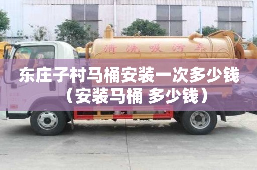 東莊子村馬桶安裝一次多少錢（安裝馬桶 多少錢）