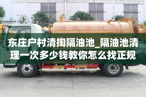 東莊戶村清掏隔油池_隔油池清理一次多少錢教你怎么找正規