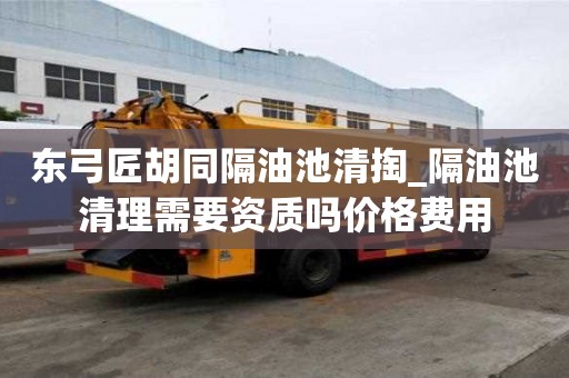 東弓匠胡同隔油池清掏_隔油池清理需要資質嗎價格費用