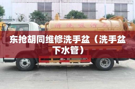 東搶胡同維修洗手盆（洗手盆下水管）