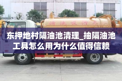 東押地村隔油池清理_抽隔油池工具怎么用為什么值得信賴