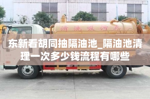 東新看胡同抽隔油池_隔油池清理一次多少錢流程有哪些