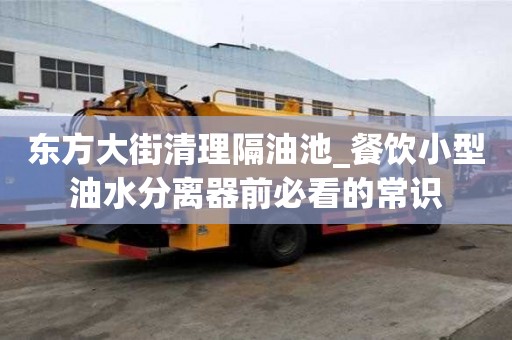 東方大街清理隔油池_餐飲小型油水分離器前必看的常識