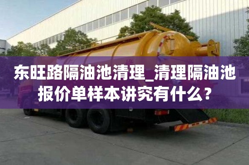 東旺路隔油池清理_清理隔油池報價單樣本講究有什么？
