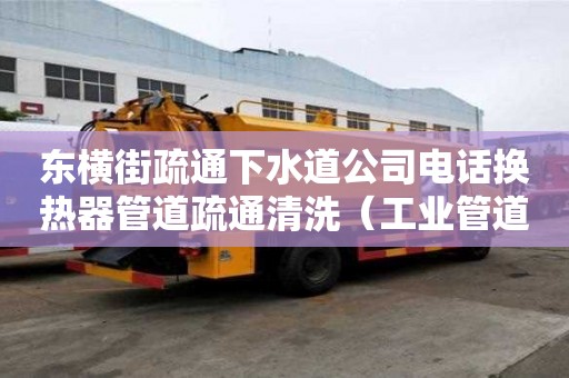 東橫街疏通下水道公司電話換熱器管道疏通清洗（工業管道疏通清洗）