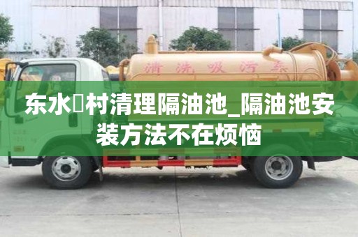 東水硲村清理隔油池_隔油池安裝方法不在煩惱