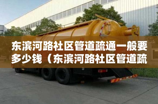 東濱河路社區管道疏通一般要多少錢(東濱河路社區管道疏通一般要多少錢一平方) 東濱河路社區管道疏通一般要多少錢(東濱河路社區管道疏通一般要多少錢一平方)
