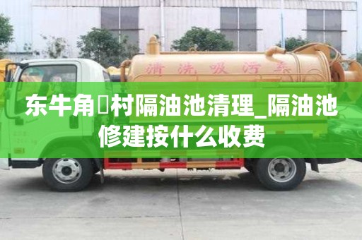 東牛角硲村隔油池清理_隔油池修建按什么收費