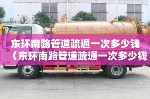 東環南路管道疏通一次多少錢(東環南路管道疏通一次多少錢啊) 東環南路管道疏通一次多少錢(東環南路管道疏通一次多少錢啊)