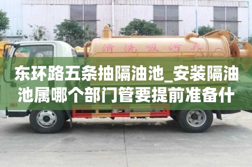 東環路五條抽隔油池_安裝隔油池屬哪個部門管要提前準備什么