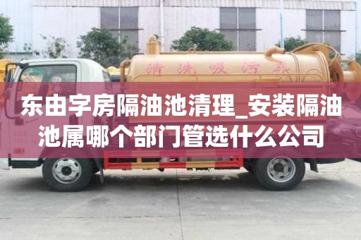 東由字房隔油池清理_安裝隔油池屬哪個部門管選什么公司