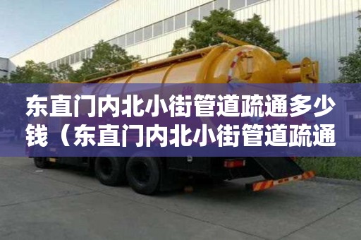 東直門內(nèi)北小街管道疏通多少錢(東直門內(nèi)北小街管道疏通多少錢一次) 東直門內(nèi)北小街管道疏通多少錢(東直門內(nèi)北小街管道疏通多少錢一次)