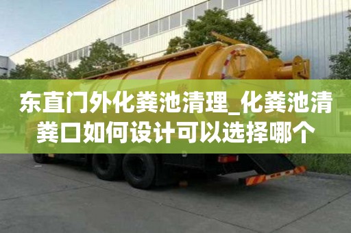 東直門外化糞池清理_化糞池清糞口如何設(shè)計可以選擇哪個