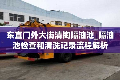 東直門外大街清掏隔油池_隔油池檢查和清洗記錄流程解析